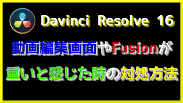 Davinci Resolve １６のFusionが重い時に試したこと